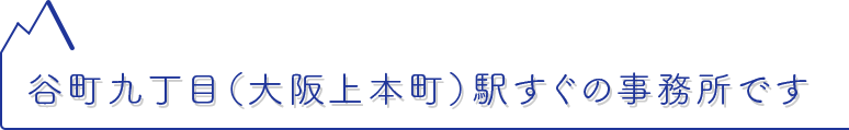 谷町九丁目（大阪上本町）駅すぐの事務所です
