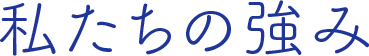私たちの強み