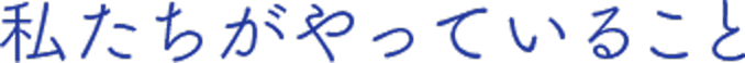 私たちがやっていること